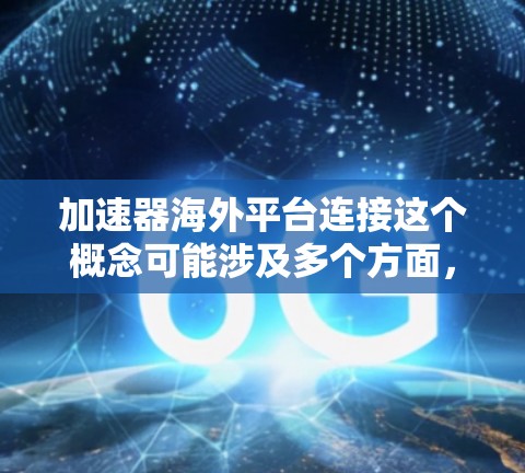 加速器海外平台连接这个概念可能涉及多个方面,具体取决于你的场景。以下是一些可能的解释和建议 加速器海外平台连接这个概念可能涉及多个方面,具体取决于你的场景。以下是一些可能的解释和建议
