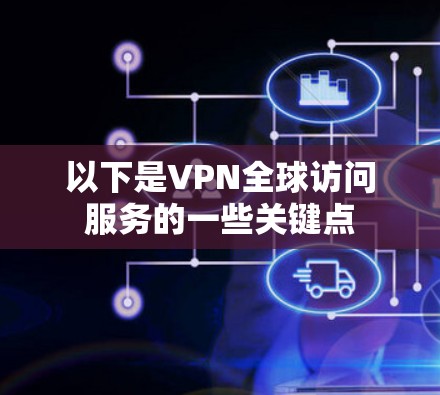 以下是VPN全球访问服务的一些关键点 以下是VPN全球访问服务的一些关键点