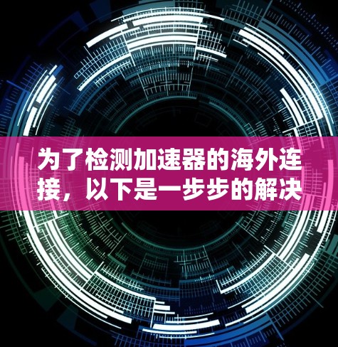 为了检测加速器的海外连接,以下是一步步的解决方案
