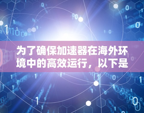 为了确保加速器在海外环境中的高效运行,以下是详细的测试计划和步骤 为了确保加速器在海外环境中的高效运行,以下是详细的测试计划和步骤