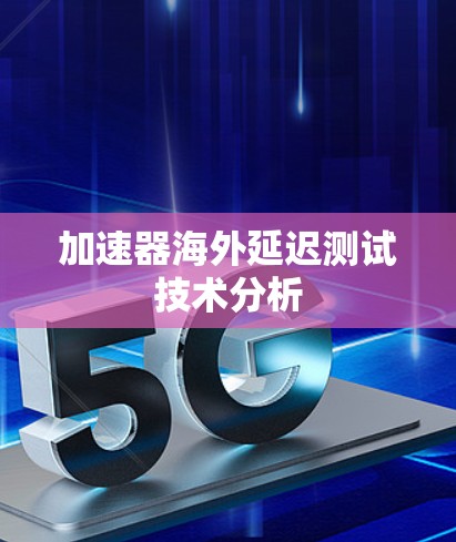 加速器海外延迟测试技术分析