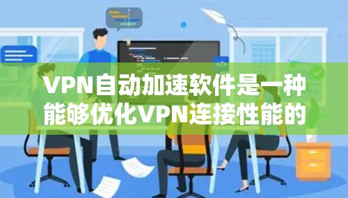 VPN自动加速软件是一种能够优化VPN连接性能的工具，通过智能管理多个VPN服务器来提升速度和稳定性。以下是对该软件的详细分析和总结