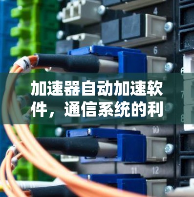 加速器自动加速软件，通信系统的利器