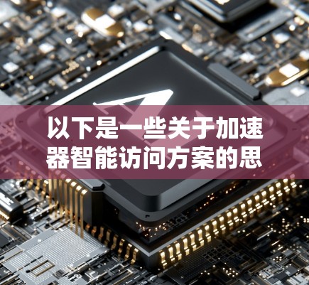 以下是一些关于加速器智能访问方案的思路和方法 以下是一些关于加速器智能访问方案的思路和方法