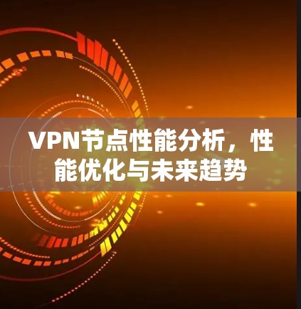 VPN节点性能分析,性能优化与未来趋势