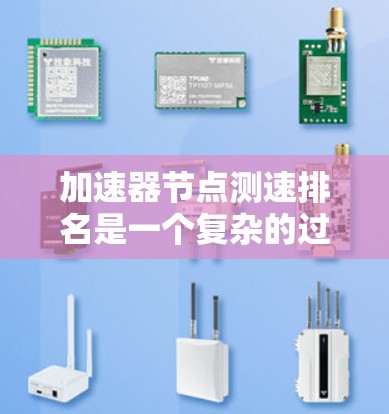 加速器节点测速排名是一个复杂的过程，涉及多个关键因素。以下是对这些因素的详细分析和总结