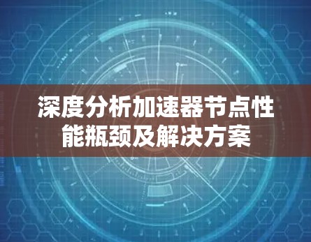 深度分析加速器节点性能瓶颈及解决方案 深度分析加速器节点性能瓶颈及解决方案