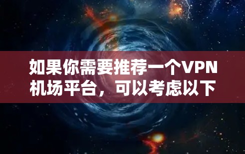 如果你需要推荐一个VPN机场平台，可以考虑以下几种选择，这些平台在速度、安全性和隐私保护方面都有较好的表现