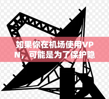 如果你在机场使用VPN,可能是为了保护隐私、访问受限制的资源,或者连接到公司的内部网络。以下是一些关于VPN在机场资源整理的建议和常见问题解答