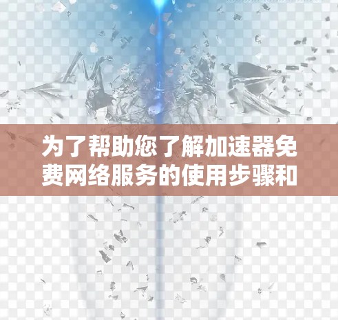 为了帮助您了解加速器免费网络服务的使用步骤和注意事项,以下是分步骤的指南 为了帮助您了解加速器免费网络服务的使用步骤和注意事项,以下是分步骤的指南
