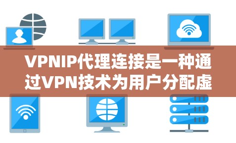 VPNIP代理连接是一种通过VPN技术为用户分配虚拟IP地址的方法,用于保护用户隐私和安全。以下是对VPNIP代理连接的详细分析