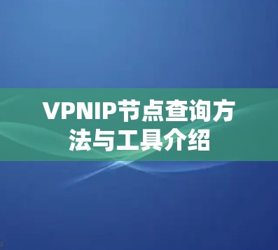VPNIP节点查询方法与工具介绍