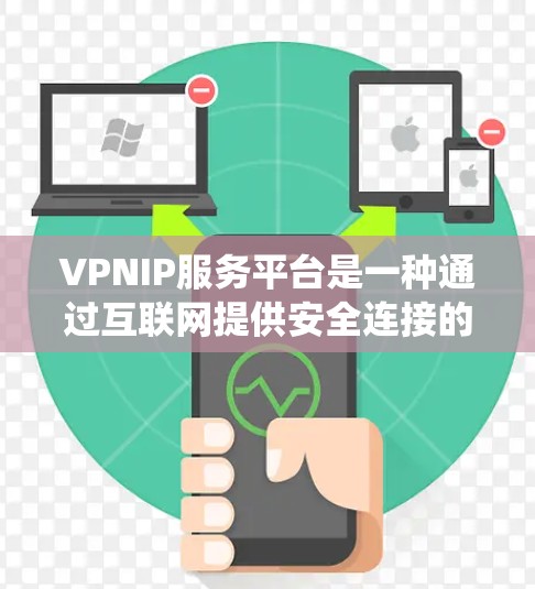 VPNIP服务平台是一种通过互联网提供安全连接的服务,用于保护用户的隐私和数据。它通过将用户的流量加密,防止第三方窃取或篡改数据,同时也能绕过网络限制,访问被限制的网站或服务