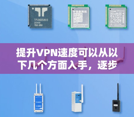 提升VPN速度可以从以下几个方面入手,逐步优化 提升VPN速度可以从以下几个方面入手,逐步优化