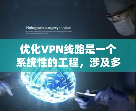 优化VPN线路是一个系统性的工程,涉及多个方面的调整和测试。以下是对优化步骤的总结和建议
