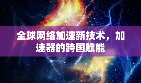 全球网络加速新技术,加速器的跨国赋能