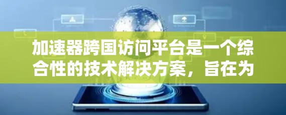 加速器跨国访问平台是一个综合性的技术解决方案，旨在为全球用户提供高效、安全的加速服务。以下是该平台的详细分析和总结