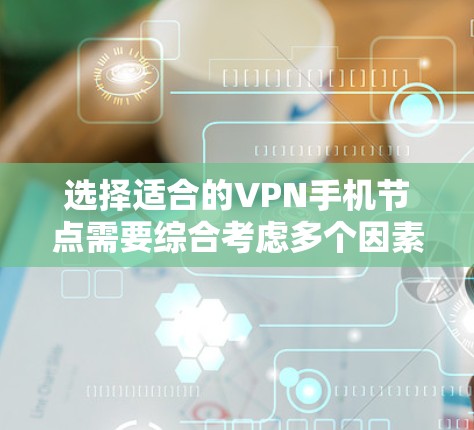 选择适合的VPN手机节点需要综合考虑多个因素，以确保连接速度快、安全性高并且隐私保护到位。以下是根据您的需求整理的详细步骤
