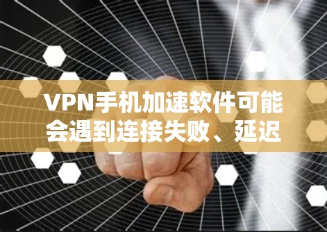 VPN手机加速软件可能会遇到连接失败、延迟大或速度不佳的问题,以下是一些常见问题及解决方法 VPN手机加速软件可能会遇到连接失败、延迟大或速度不佳的问题,以下是一些常见问题及解决方法