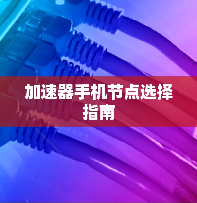 加速器手机节点选择指南 加速器手机节点选择指南