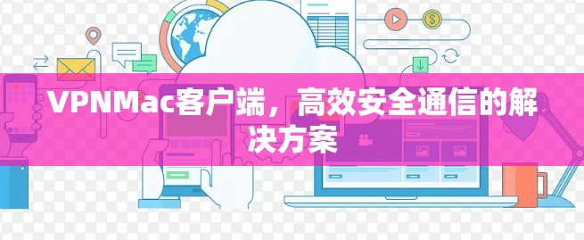 VPNMac客户端,高效安全通信的解决方案 VPNMac客户端,高效安全通信的解决方案
