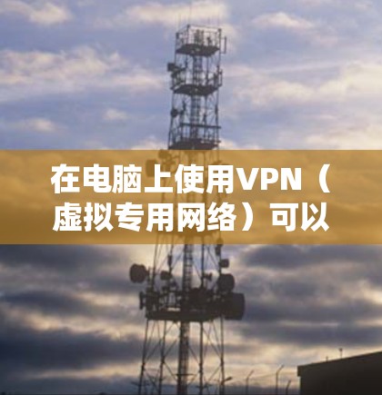 在电脑上使用VPN(虚拟专用网络)可以帮助你加密网络流量,保护隐私,或者访问被限制的网站。以下是使用VPN的基本步骤