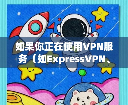 如果你正在使用VPN服务(如ExpressVPN、NordVPN、Surfshark等)想要更新电脑版本,可以按照以下步骤操作 如果你正在使用VPN服务(如ExpressVPN、NordVPN、Surfshark等)想要更新电脑版本,可以按照以下步骤操作