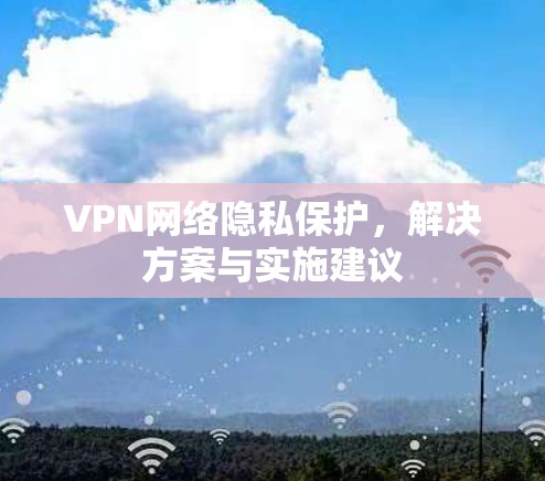 VPN网络隐私保护,解决方案与实施建议