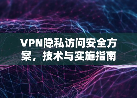 VPN隐私访问安全方案，技术与实施指南