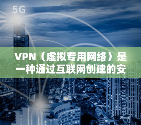 VPN（虚拟专用网络）是一种通过互联网创建的安全连接，允许用户为其网络活动建立一个加密的隧道，以确保数据的安全传输。以下是关于VPN安全网络环境的一些关键要点和建议
