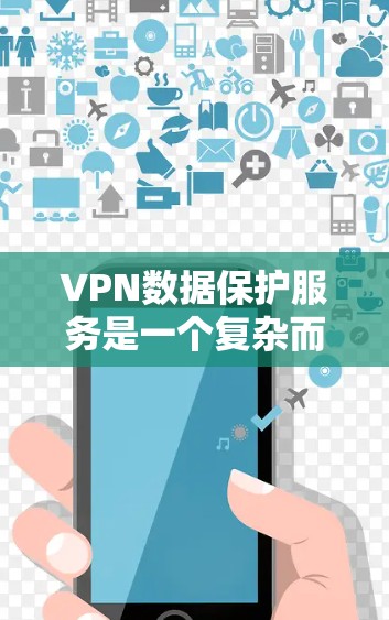 VPN数据保护服务是一个复杂而重要的主题,涉及技术、法律和实际应用等多个方面。以下是对VPN数据保护服务的深入分析和总结 VPN数据保护服务是一个复杂而重要的主题,涉及技术、法律和实际应用等多个方面。以下是对VPN数据保护服务的深入分析和总结