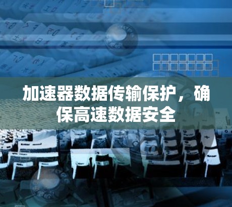 加速器数据传输保护,确保高速数据安全
