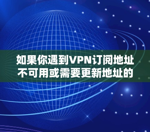 如果你遇到VPN订阅地址不可用或需要更新地址的问题,可以按照以下步骤进行处理 如果你遇到VPN订阅地址不可用或需要更新地址的问题,可以按照以下步骤进行处理