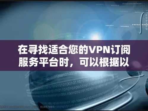 在寻找适合您的VPN订阅服务平台时,可以根据以下总结来做出选择