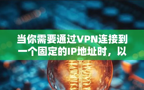 当你需要通过VPN连接到一个固定的IP地址时,以下是详细的步骤指南