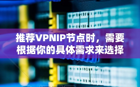 推荐VPNIP节点时，需要根据你的具体需求来选择。以下是一些常见的VPNIP节点推荐方向和建议
