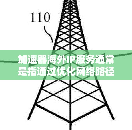 加速器海外IP服务通常是指通过优化网络路径、缓存技术或内容分发网络（CDN）来提升网站或应用程序的访问速度，特别是针对国际用户。以下是一些关键点和建议