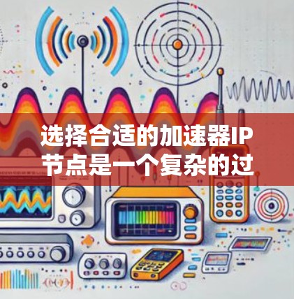 选择合适的加速器IP节点是一个复杂的过程，涉及多个关键因素。以下是对这些因素的详细分析和建议