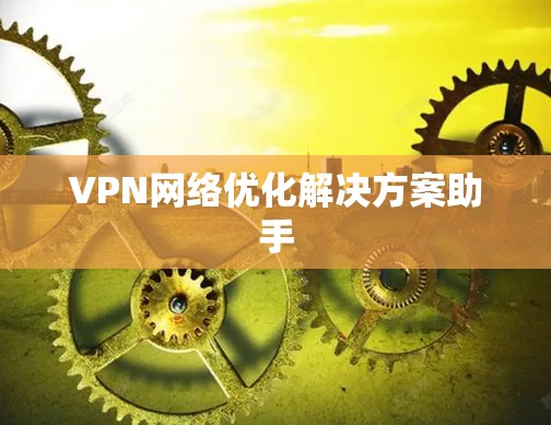 VPN网络优化解决方案助手