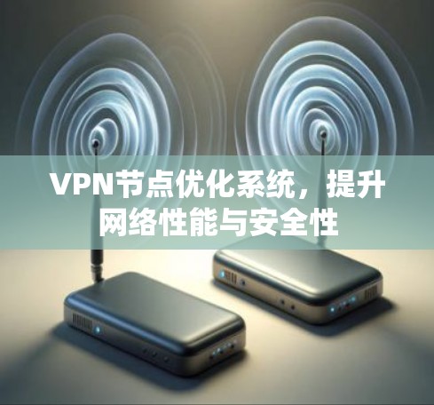 VPN节点优化系统,提升网络性能与安全性 VPN节点优化系统,提升网络性能与安全性