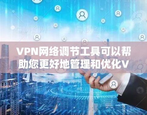 VPN网络调节工具可以帮助您更好地管理和优化VPN连接。以下是一些常用的VPN网络调节工具和方法 VPN网络调节工具可以帮助您更好地管理和优化VPN连接。以下是一些常用的VPN网络调节工具和方法