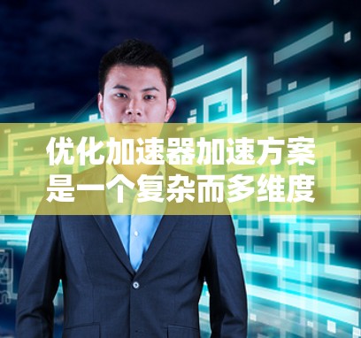 优化加速器加速方案是一个复杂而多维度的任务,涉及物理原理、工程设计和技术创新等多个方面。以下是一个有条理的优化方案,涵盖关键要素