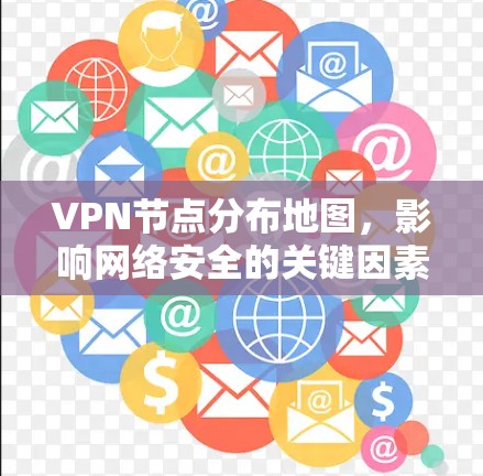 VPN节点分布地图，影响网络安全的关键因素