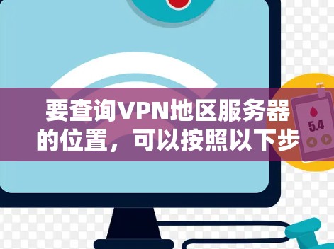 要查询VPN地区服务器的位置，可以按照以下步骤进行