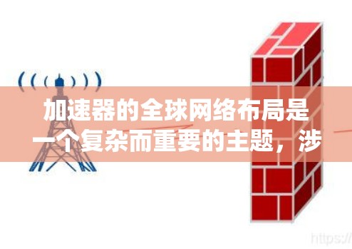 加速器的全球网络布局是一个复杂而重要的主题，涉及技术、策略和安全等多个方面。以下是对这一布局的系统性分析