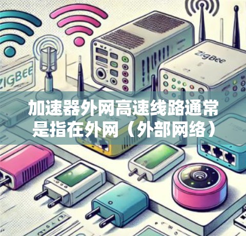 加速器外网高速线路通常是指在外网（外部网络）中部署高速线路，以实现数据传输的加速。这种加速器通常用于优化外网数据传输的性能，减少延迟，提高传输速度和可靠性。以下是关于加速器外网高速线路的一些关键点