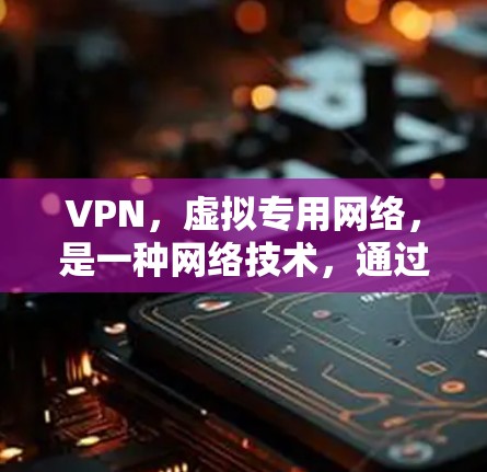 VPN,虚拟专用网络,是一种网络技术,通过加密数据和建立安全的连接,允许用户访问互联网时保持高度的隐私和安全。以下是对VPN的详细解释和总结