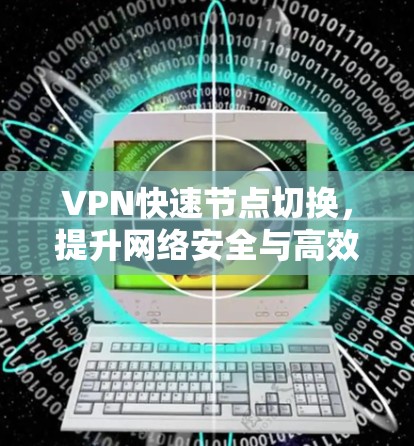 VPN快速节点切换，提升网络安全与高效性能