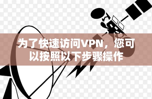 为了快速访问VPN,您可以按照以下步骤操作 为了快速访问VPN,您可以按照以下步骤操作