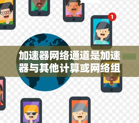 加速器网络通道是加速器与其他计算或网络组件之间高效通信的关键技术,旨在满足现代高性能计算和数据传输需求。以下是对加速器网络通道的详细分析和总结